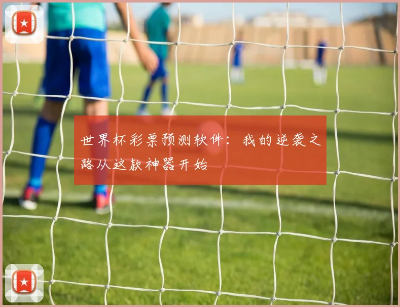 世界杯彩票预测软件:我的逆袭之路从这款神器开始