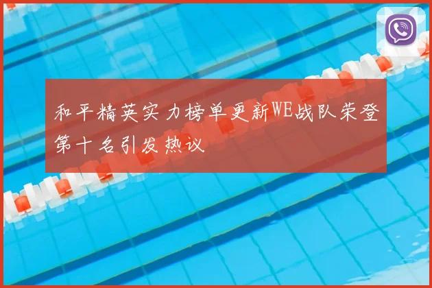 和平精英实力榜单更新WE战队荣登第十名引发热议