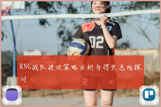 RNG战队进攻策略分析与得失总结探讨