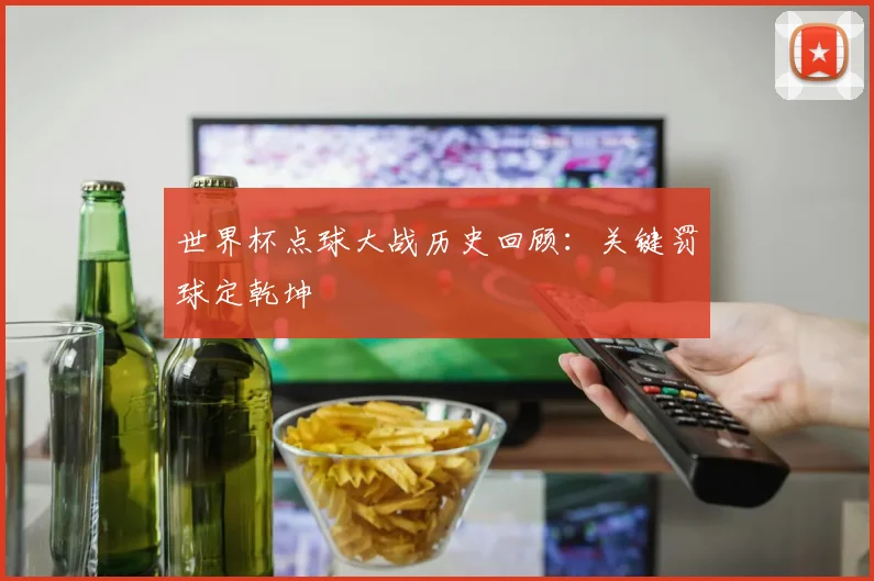 世界杯点球大战历史回顾：关键罚球定乾坤