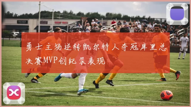 勇士主场逆转凯尔特人夺冠库里总决赛MVP创纪录表现