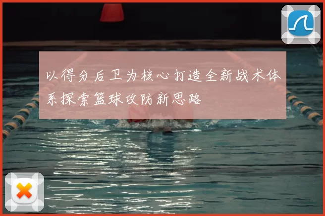 以得分后卫为核心打造全新战术体系探索篮球攻防新思路