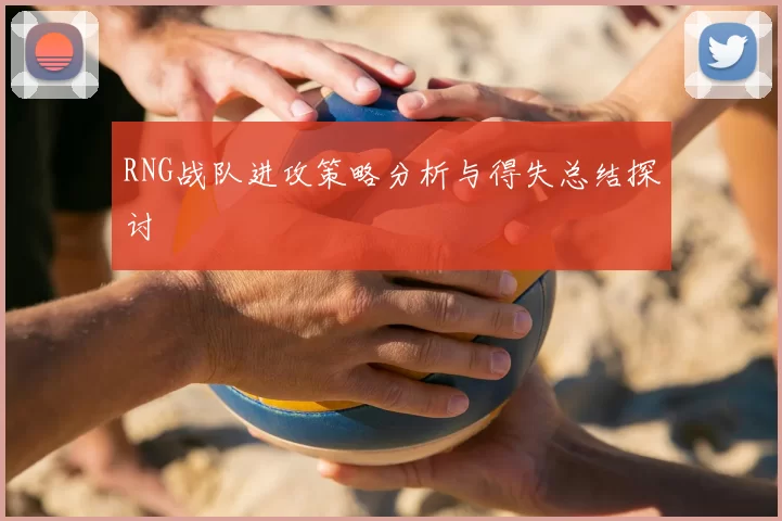 RNG战队进攻策略分析与得失总结探讨