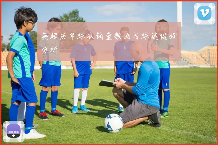 英超历年球衣销量数据与球迷偏好分析