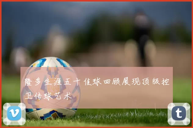 隆多生涯五十佳球回顾展现顶级控卫传球艺术