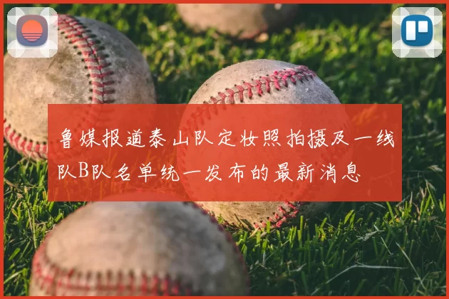 鲁媒报道泰山队定妆照拍摄及一线队B队名单统一发布的最新消息