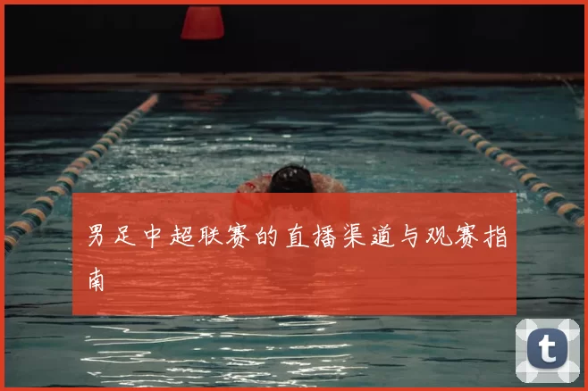 男足中超联赛的直播渠道与观赛指南