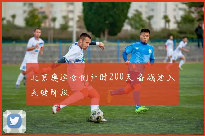 北京奥运会倒计时200天 备战进入关键阶段