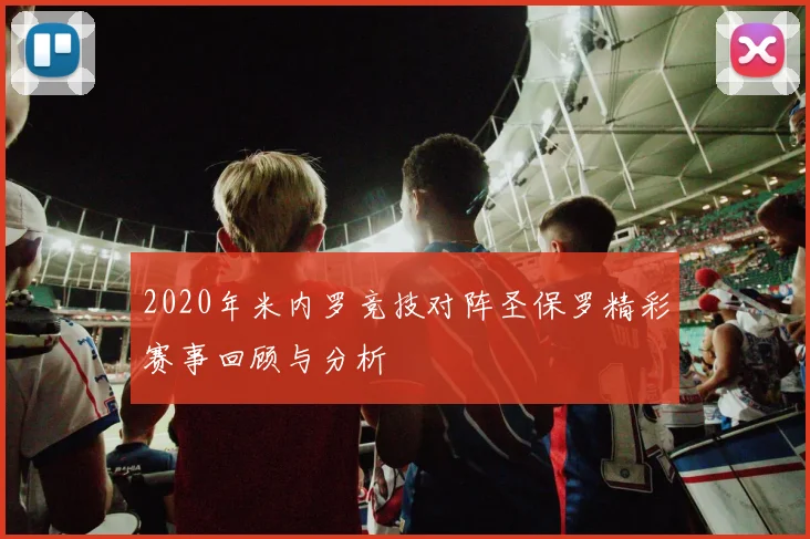 2020年米内罗竞技对阵圣保罗精彩赛事回顾与分析