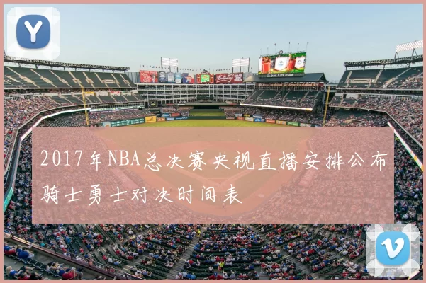 2017年NBA总决赛央视直播安排公布骑士勇士对决时间表