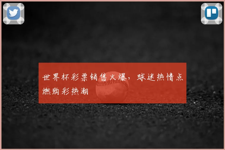 世界杯彩票销售火爆，球迷热情点燃购彩热潮