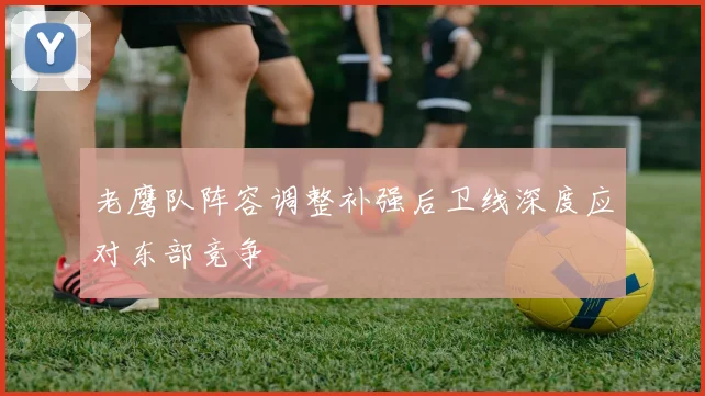 老鹰队阵容调整补强后卫线深度应对东部竞争