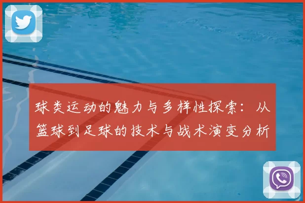 球类运动的魅力与多样性探索：从篮球到足球的技术与战术演变分析