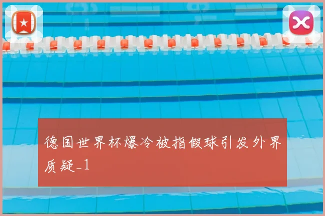 德国世界杯爆冷被指假球引发外界质疑_1