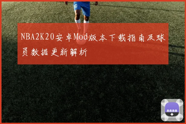NBA2K20安卓Mod版本下载指南及球员数据更新解析