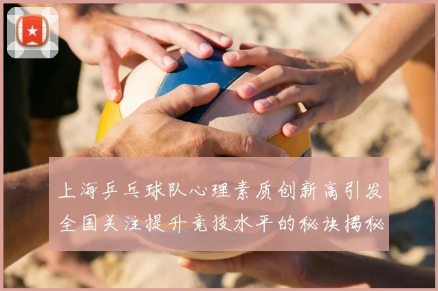 上海乒乓球队心理素质创新高引发全国关注提升竞技水平的秘诀揭秘