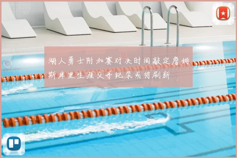 湖人勇士附加赛对决时间敲定詹姆斯库里生涯交手纪录或将刷新