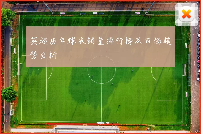 英超历年球衣销量排行榜及市场趋势分析