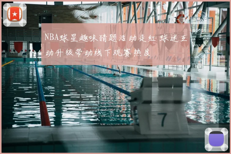 NBA球星趣味猜题活动走红 球迷互动升级带动线下观赛热度