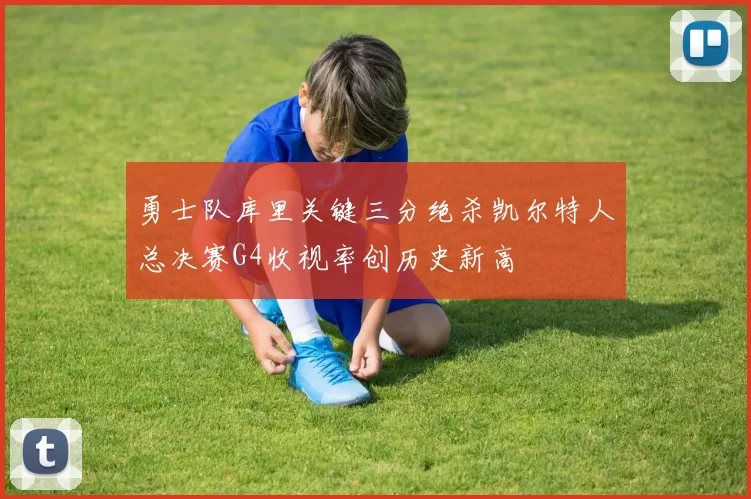 勇士队库里关键三分绝杀凯尔特人总决赛G4收视率创历史新高