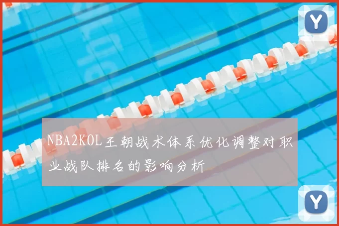 NBA2KOL王朝战术体系优化调整对职业战队排名的影响分析