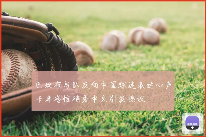 巴坎布与队友向中国球迷表达心声卡库塔惊艳秀中文引发热议