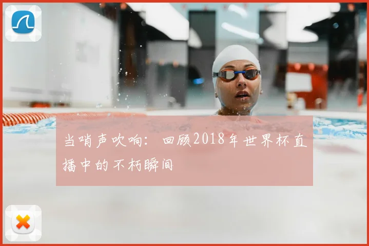 当哨声吹响：回顾2018年世界杯直播中的不朽瞬间