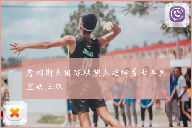 詹姆斯关键球助湖人逆转勇士库里空砍三双