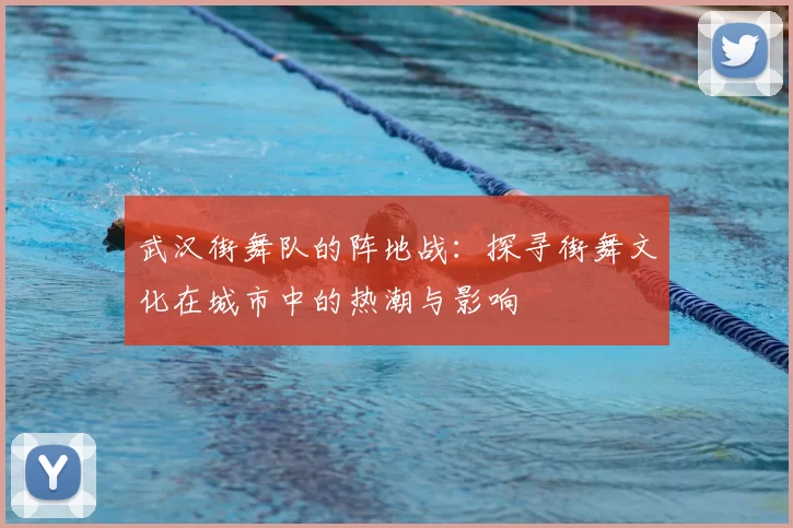 武汉街舞队的阵地战：探寻街舞文化在城市中的热潮与影响