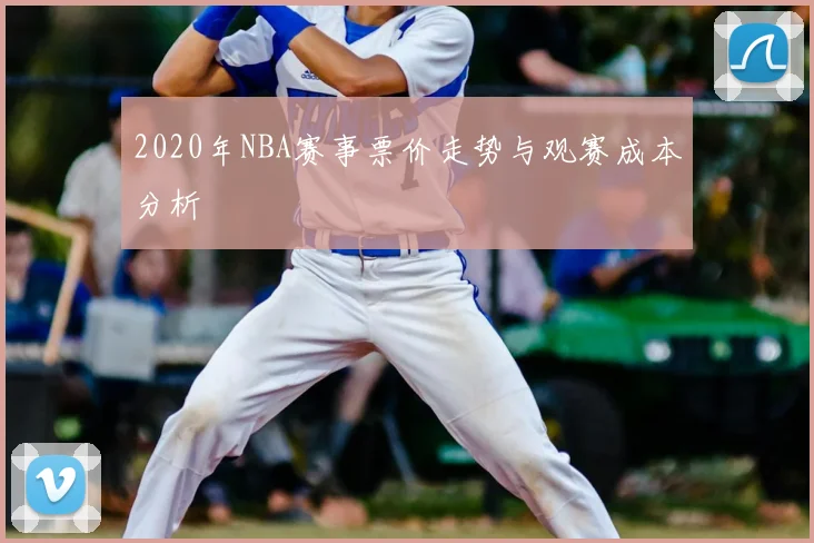 2020年NBA赛事票价走势与观赛成本分析