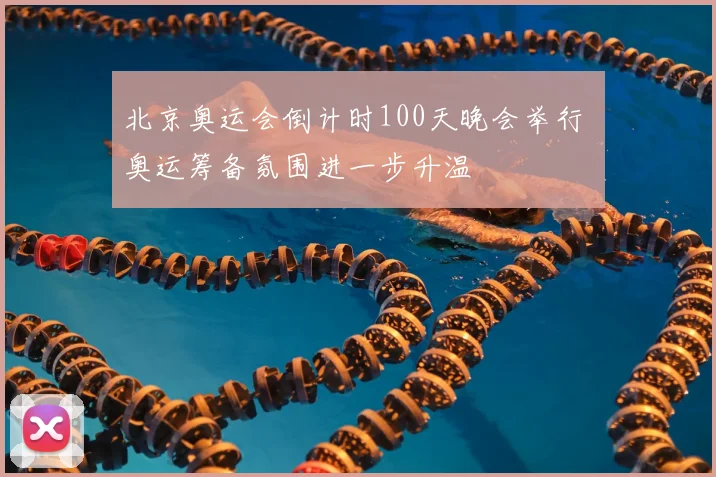 北京奥运会倒计时100天晚会举行 奥运筹备氛围进一步升温