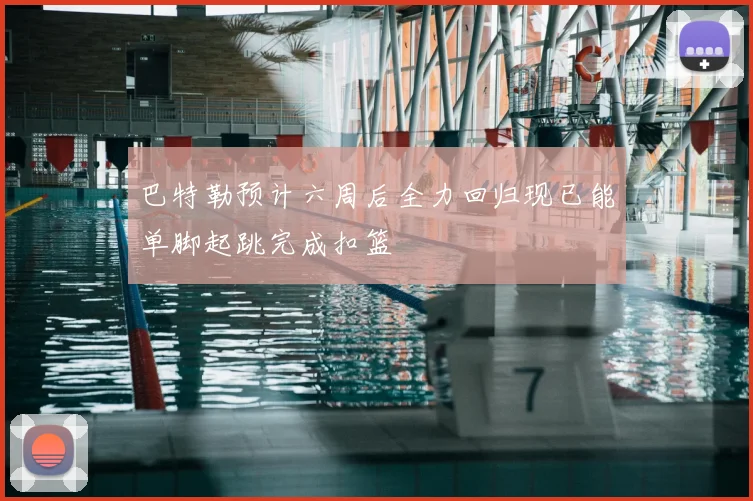 巴特勒预计六周后全力回归现已能单脚起跳完成扣篮