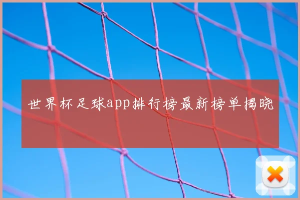 世界杯足球app排行榜最新榜单揭晓