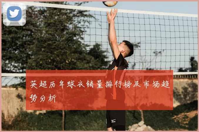 英超历年球衣销量排行榜及市场趋势分析