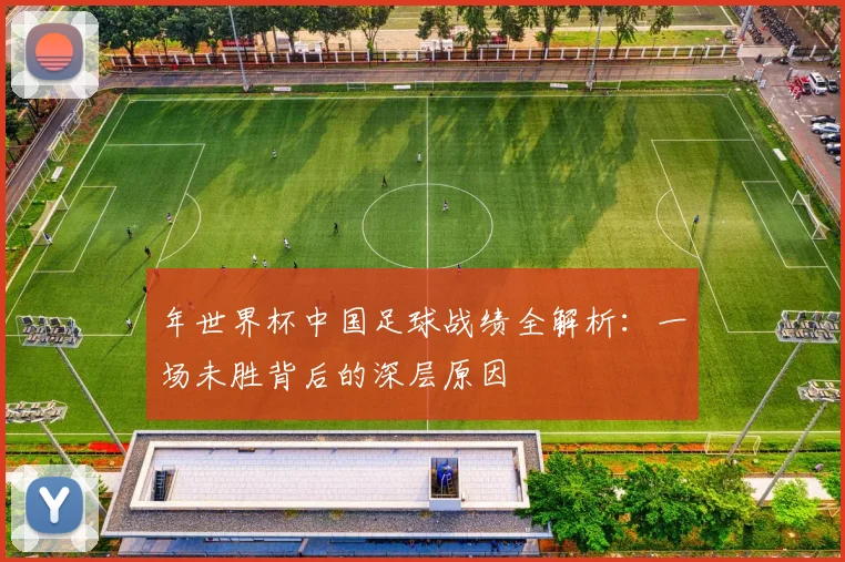 年世界杯中国足球战绩全解析:一场未胜背后的深层原因