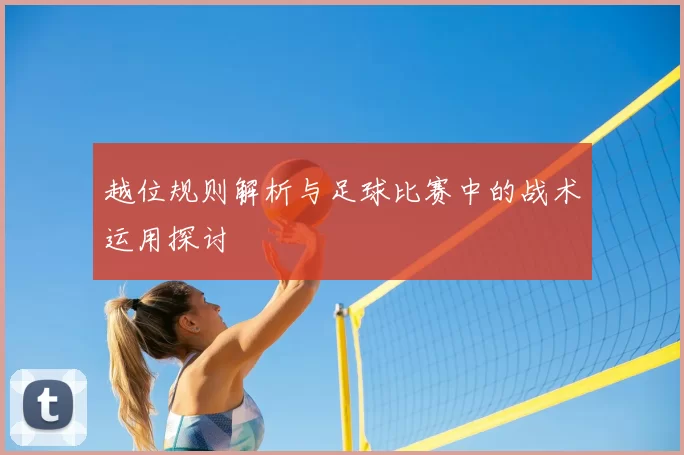 越位规则解析与足球比赛中的战术运用探讨