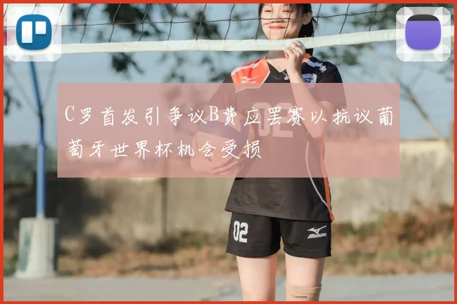 C罗首发引争议B费应罢赛以抗议葡萄牙世界杯机会受损