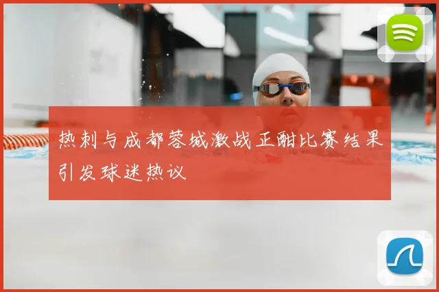 热刺与成都蓉城激战正酣比赛结果引发球迷热议