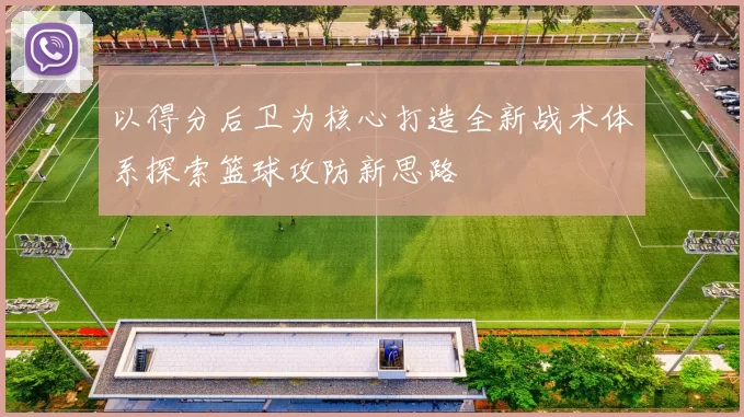 以得分后卫为核心打造全新战术体系探索篮球攻防新思路