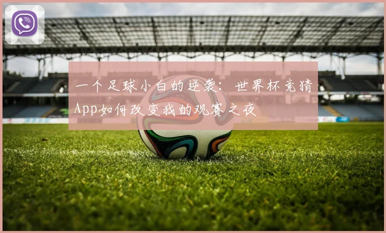 一个足球小白的逆袭：世界杯竞猜App如何改变我的观赛之夜