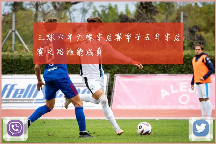 三球六年无缘季后赛华子五年季后赛之路谁能成真