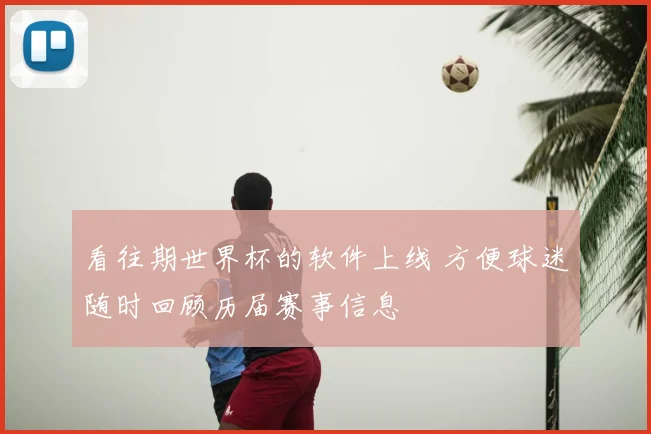 看往期世界杯的软件上线 方便球迷随时回顾历届赛事信息