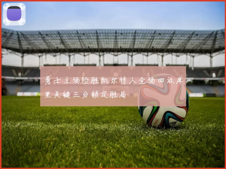 勇士主场险胜凯尔特人全场回放库里关键三分锁定胜局