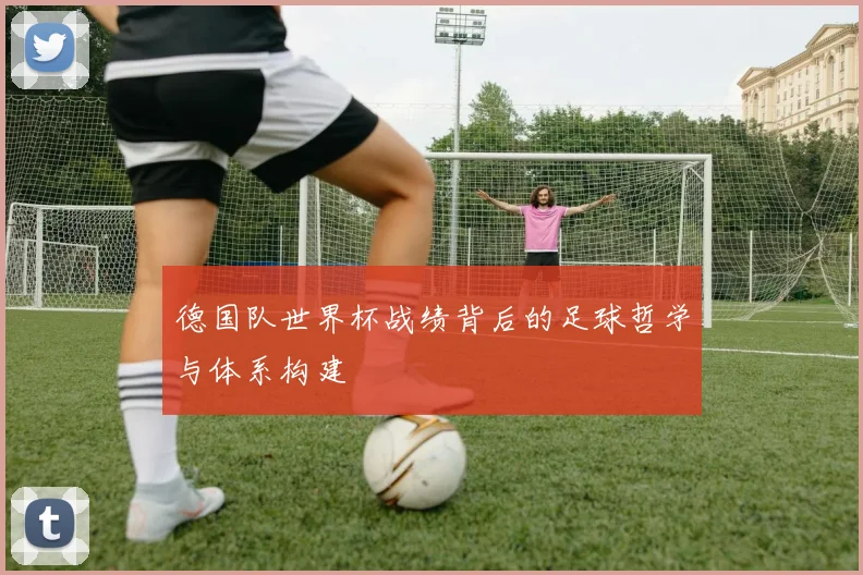 德国队世界杯战绩背后的足球哲学与体系构建