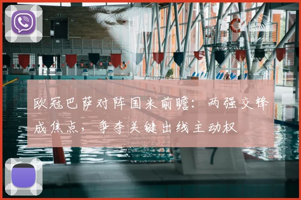 欧冠巴萨对阵国米前瞻：两强交锋成焦点，争夺关键出线主动权