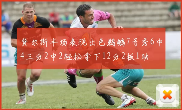 费尔斯半场表现出色鹈鹕7号秀6中4三分2中2轻松拿下12分2板1助