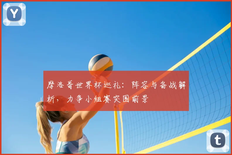 摩洛哥世界杯巡礼：阵容与备战解析，力争小组赛突围前景