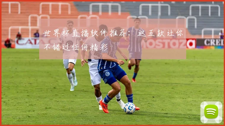 世界杯直播软件推荐：这五款让你不错过任何精彩