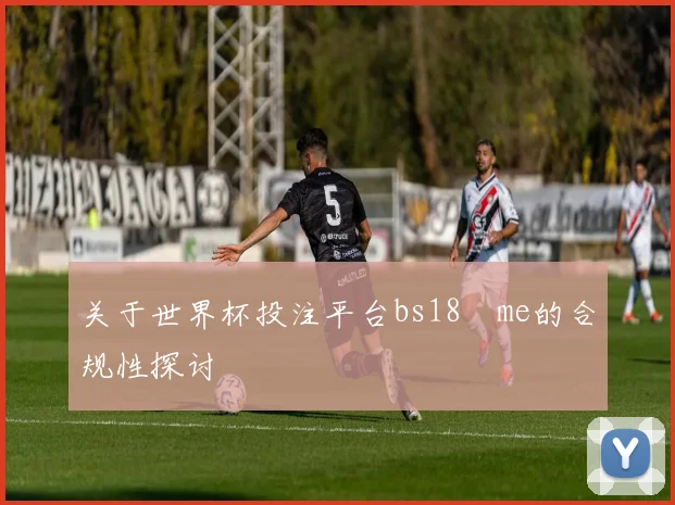 关于世界杯投注平台bs18婰me的合规性探讨