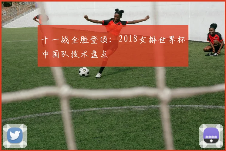 十一战全胜登顶：2018女排世界杯中国队技术盘点
